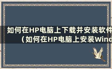 如何在HP电脑上下载并安装软件（如何在HP电脑上安装Windows 10）